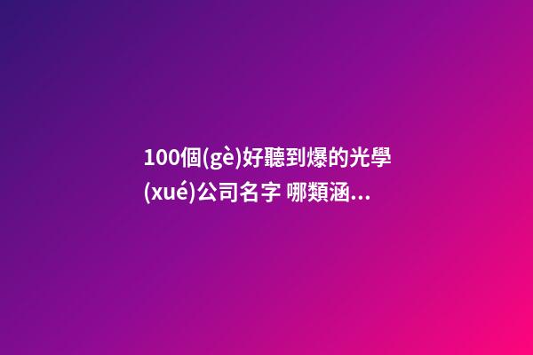 100個(gè)好聽到爆的光學(xué)公司名字 哪類涵義符合-第1張-公司起名-玄機(jī)派